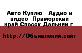 Авто Куплю - Аудио и видео. Приморский край,Спасск-Дальний г.